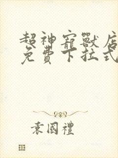 超神宠兽店漫画免费下拉式观看