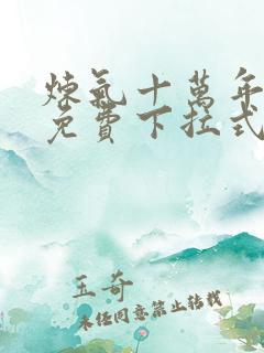 炼气十万年漫画免费下拉式