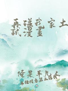 再碰我家土豆试试漫画