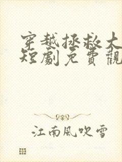 穿越拯救大反派短剧免费观看