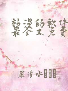 动漫的软件哪个最全又免费