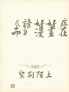 《请好好疼爱里面》漫画在线观看