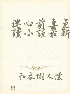 迷心前妻免费阅读小说最新章节