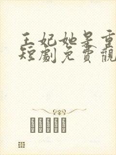 王妃她是重生的短剧免费观看