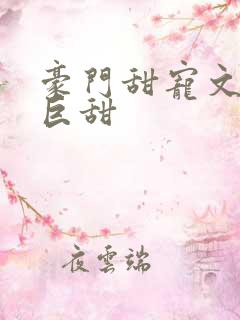 豪门甜宠文推荐巨甜