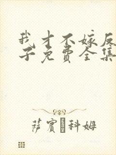 我才不嫁反派皇子免费全集