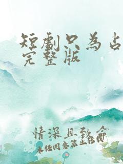 短剧只为占有你完整版