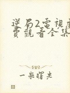 逆局2电视剧免费观看全集完整版