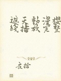 遮天动漫樱花在线播放完整版高清