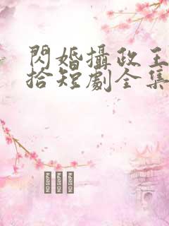 闪婚摄政王欠收拾短剧全集播放