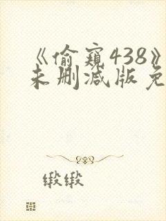 《偷窥438》未删减版免费