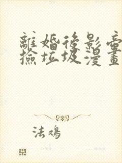 离婚后影帝天天捡垃圾漫画