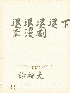 退退退退下第三季漫剧