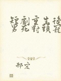 短剧重生后被渣男死对头宠上天在线