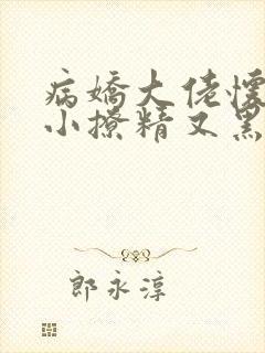 病娇大佬怀里的小撩精又黑化了txt下载