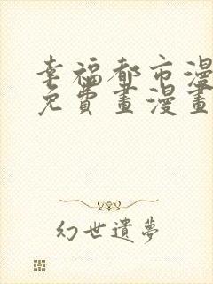 幸福都市漫画画免费画漫画在线观看好看漫画