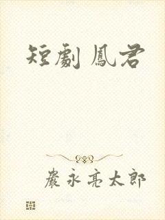 短剧 凤君