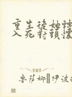 重生后她转身投入死对头怀抱免费
