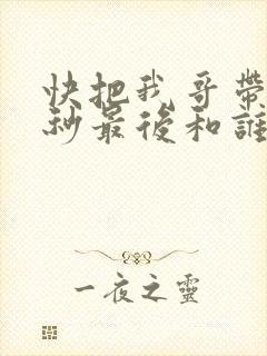 快把我哥带走时秒最后和谁在一起了