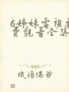 6姊妹电视剧免费观看全集高清