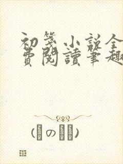 初笺小说全文免费阅读笔趣阁