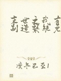 末世之我有丧尸制造系统免费阅读全