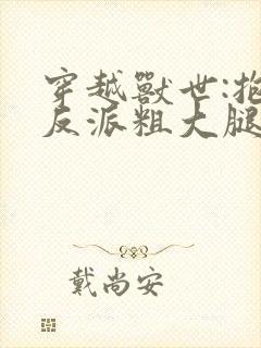 穿越兽世:抱紧反派粗大腿 小说