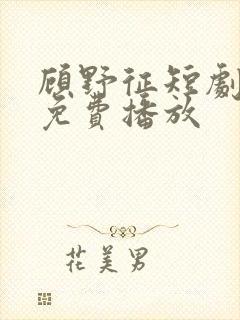 顾野征短剧全集免费播放