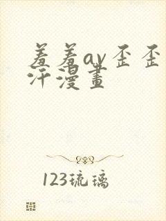 羞羞av歪歪汗汗漫画