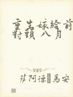 重生嫁给前夫死对头 八月