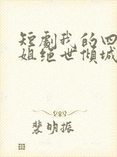 短剧我的四个姐姐绝世倾城免费观看