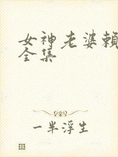 女神老婆赖上我全集