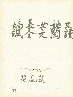 嫡长女她又美又飒全文阅读全文