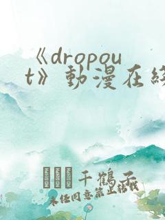 《dropout》动漫在线观看