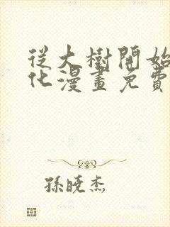 从大树开始的进化漫画免费阅读下拉式