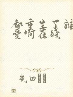 都重生了谁谈恋爱啊在线