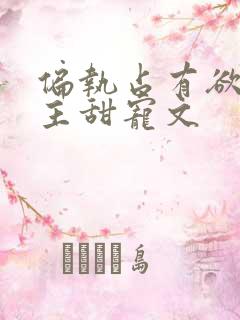 偏执占有欲强男主甜宠文