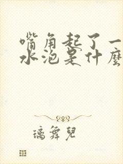 嘴角起了一堆小水泡是什么原因