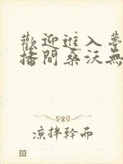 欢迎进入梦魇直播间桑沃无弹窗