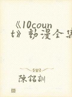 《10count》动漫全集免费观看