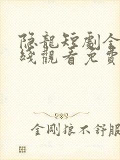 隐龙短剧全集在线观看免费