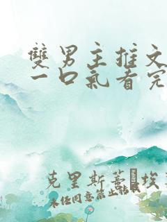 双男主推文完结一口气看完