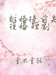 离婚后,前夫求复婚 短剧