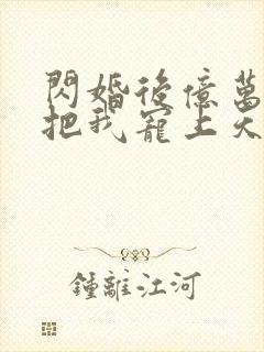 闪婚后亿万总裁把我宠上天短剧免费全集