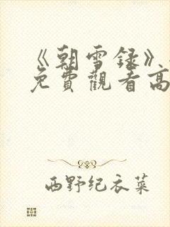 《朝雪录》全集免费观看高清