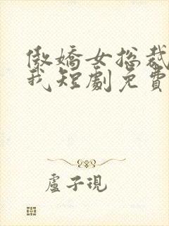 傲娇女总裁霸上我短剧免费在线