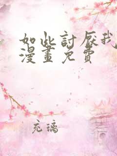 如此讨厌我的话漫画免费