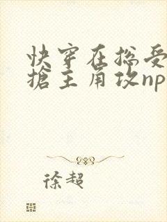 快穿在总受文里抢主角攻np