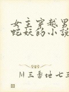 女主穿越男主是蛇妖的小说