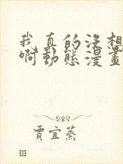 我真的没想重生啊动态漫画免费观看全集